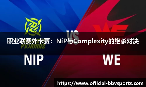 职业联赛外卡赛：NiP与Complexity的绝杀对决